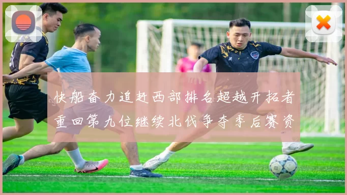 快船奋力追赶西部排名超越开拓者重回第九位继续北伐争夺季后赛资格