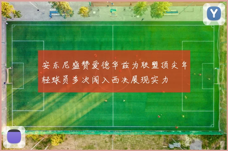 安东尼盛赞爱德华兹为联盟顶尖年轻球员多次闯入西决展现实力