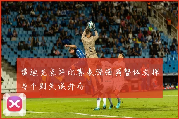 雷迪克点评比赛表现强调整体发挥与个别失误并存