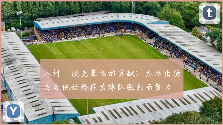 八村塁谈克莱伯的贡献：无论出场与否他始终在为球队胜利而努力