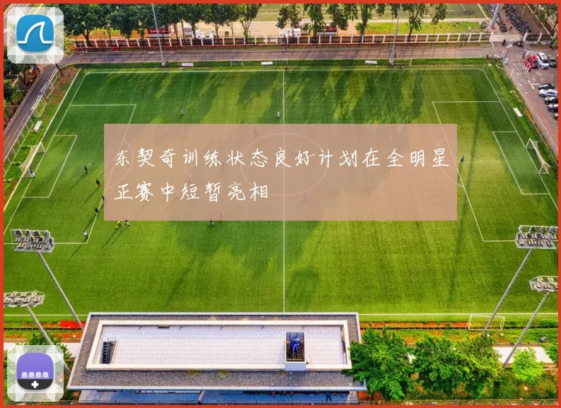 东契奇训练状态良好计划在全明星正赛中短暂亮相