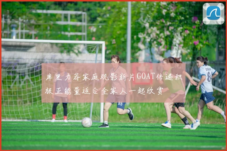 库里力荐家庭观影新片GOAT传递积极正能量适合全家人一起欣赏