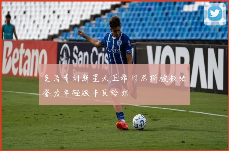皇马青训新星大卫希门尼斯被教练誉为年轻版卡瓦哈尔