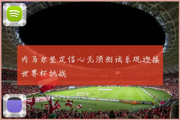 内马尔坚定信心无须测试乐观迎接世界杯挑战